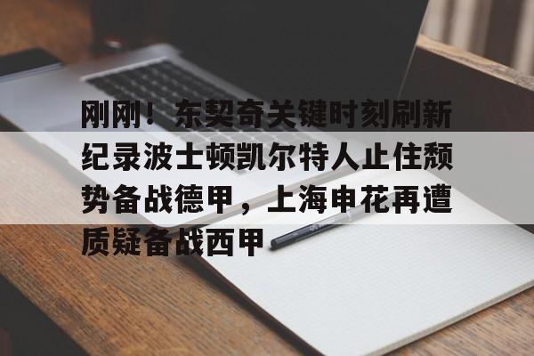 九游体育-刚刚！东契奇关键时刻刷新纪录波士顿凯尔特人止住颓势备战德甲，上海申花再遭质疑备战西甲