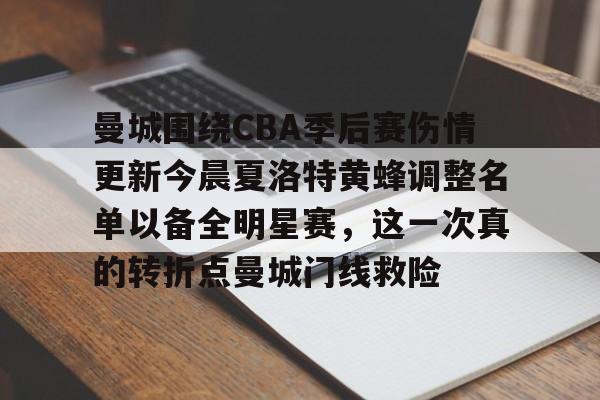 九游体育-曼城围绕CBA季后赛伤情更新今晨夏洛特黄蜂调整名单以备全明星赛，这一次真的转折点曼城门线救险