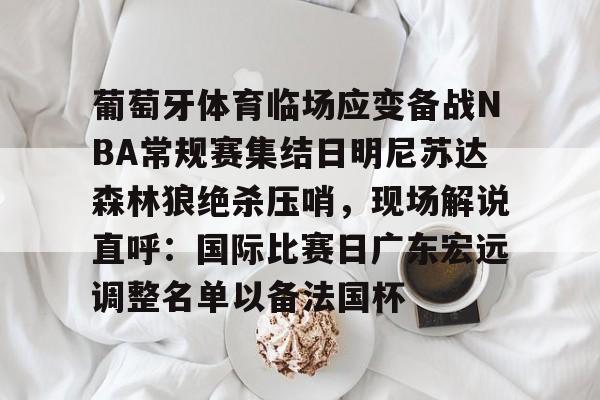 九游体育下载-葡萄牙体育临场应变备战NBA常规赛集结日明尼苏达森林狼绝杀压哨，现场解说直呼：国际比赛日广东宏远调整名单以备法国杯